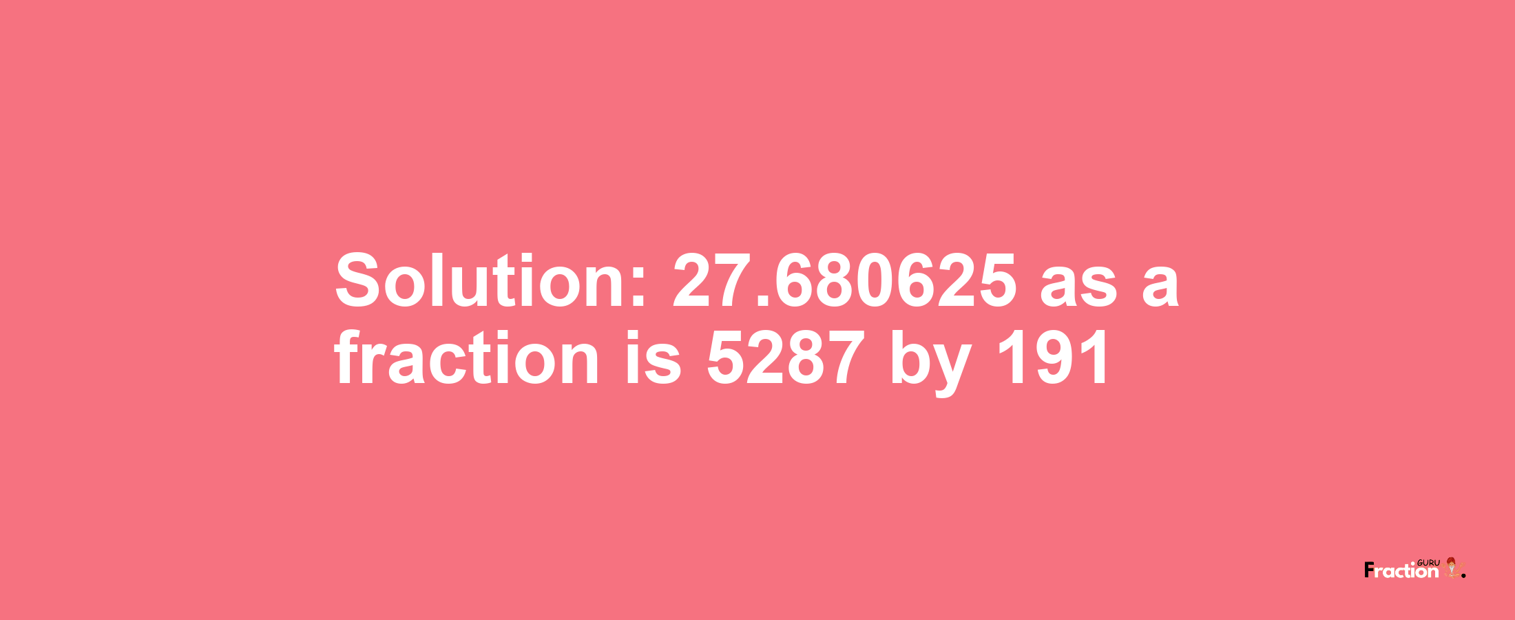 Solution:27.680625 as a fraction is 5287/191